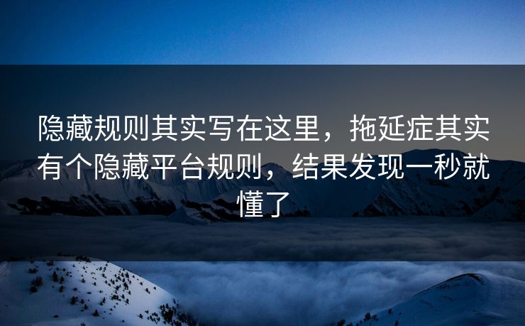 隐藏规则其实写在这里，拖延症其实有个隐藏平台规则，结果发现一秒就懂了